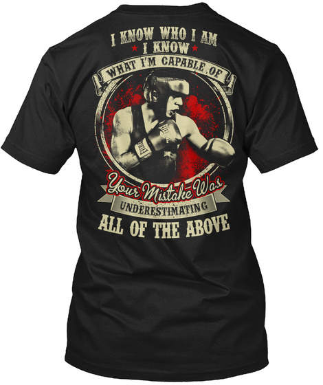I Know Who I Am I Know What I'm Capable Of Your Mistake Was Underestimating All Of The Above Black T-Shirt Back
