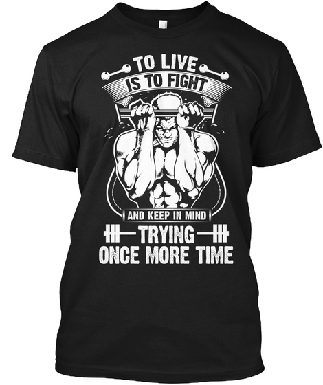 To Live Is To Fight And Keep In Mind Trying Once More Time Black T-Shirt Front