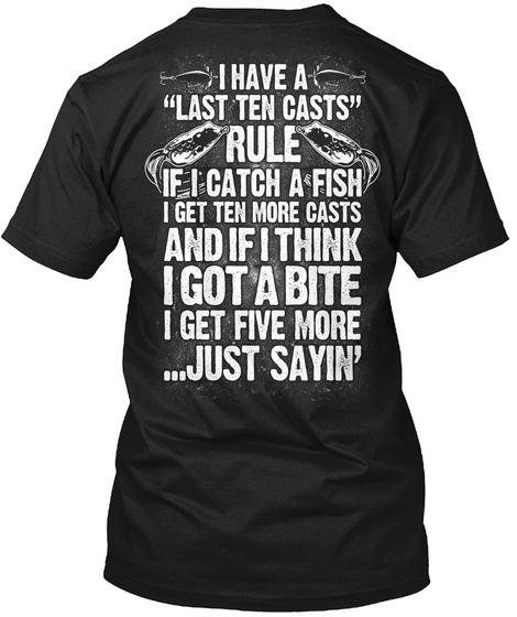 I Have A "Last Ten Casts" Rule If I Catch A Fish I Get Ten More Casts And If I Think I Got A Bite I Get Five More... Black T-Shirt Back