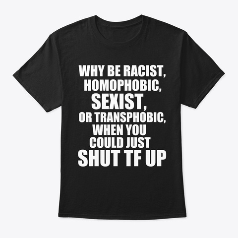 Why Be Racist Sexist Homophobic  Black T-Shirt Front