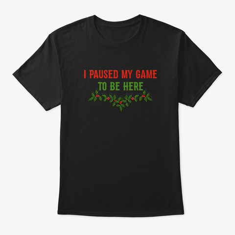 I Paused My Game To Be Here Christmas Ga Black T-Shirt Front