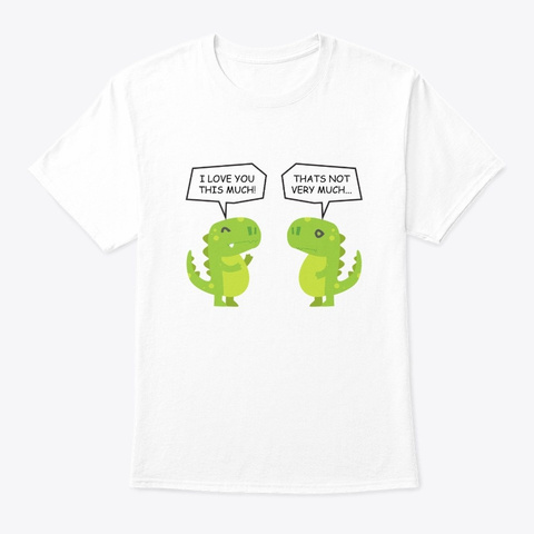 Funny Dinosaur I Love You This Much  White T-Shirt Front