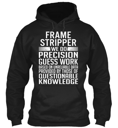 Frame Stripper We Do Precision Guess Work Based On Unreliable Data Provided By Those Of Questionable Knowledge Black T-Shirt Front