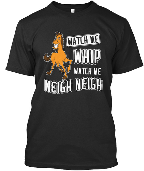 Watch Me Whip Watch Me Neigh Neigh  Black T-Shirt Front