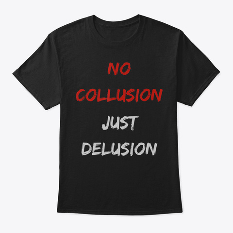 No Collusion Just Delusion President Tru Black T-Shirt Front