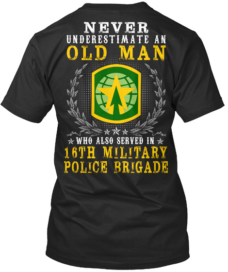 Never Underestimate An Old Man Who Also Served In 16th Military Police Brigade Black T-Shirt Back