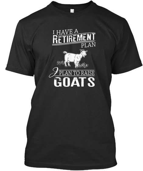 I Have A Retirement Plan I Plan To Raise Goats  Black T-Shirt Front