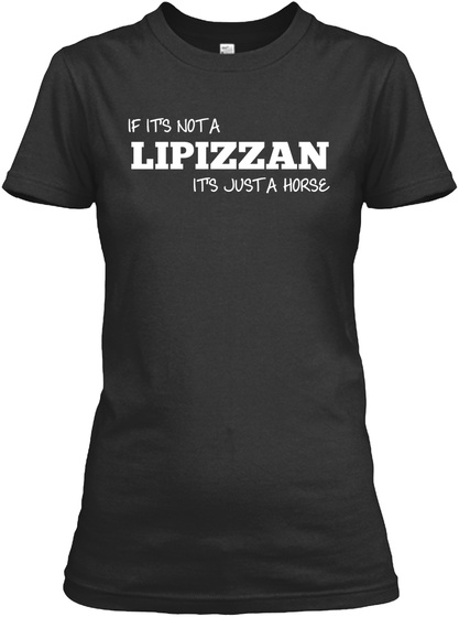 If It's Not A Lipizzan It's Just A Horse Black T-Shirt Front