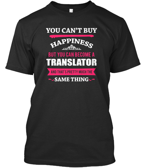 You Can't Buy Happiness But You Can Become A Translator And That's Pretty Much The Same Thing Black T-Shirt Front