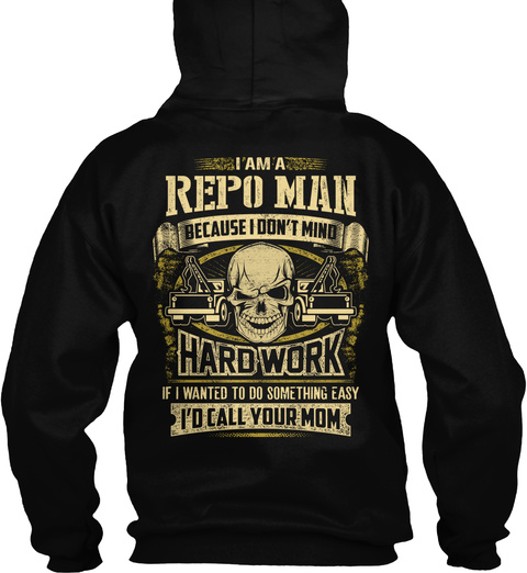 I Am A Repo Man Because I Don't Mind Hard Work If I Wanted To Be Something Easy I'd Call Your Mom Black T-Shirt Back