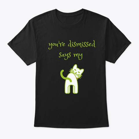 You're Dismissed Says My Cat Funny Cute Black T-Shirt Front