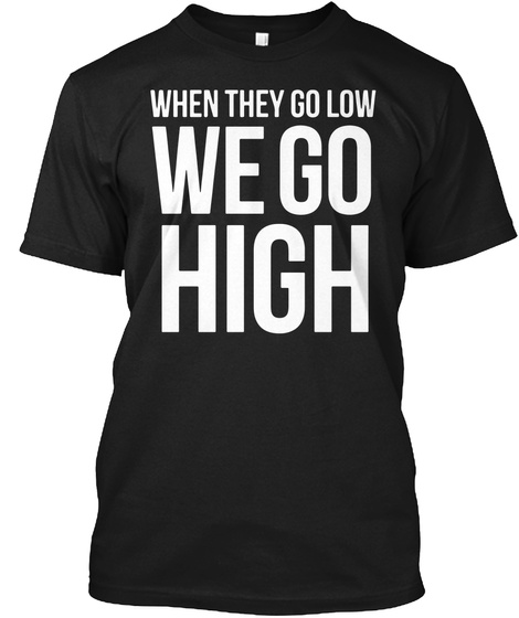 When They Go Low We Go High Black T-Shirt Front