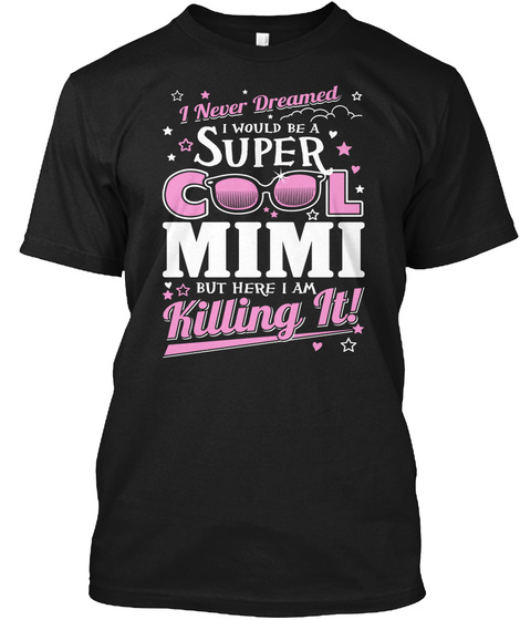 I Never Dreamed I Would Be A Super Cool Mimi But Here I Am Killing It!  Black áo T-Shirt Front