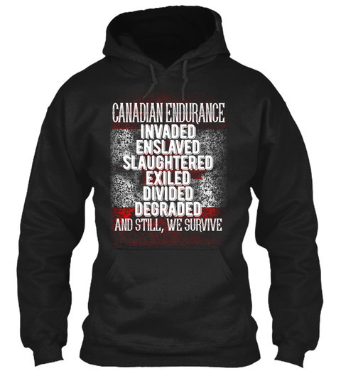 Canadian Endurance Invaded Enslaved Slaughtered Exiled Divided Degraded And Still We Survive Black T-Shirt Front