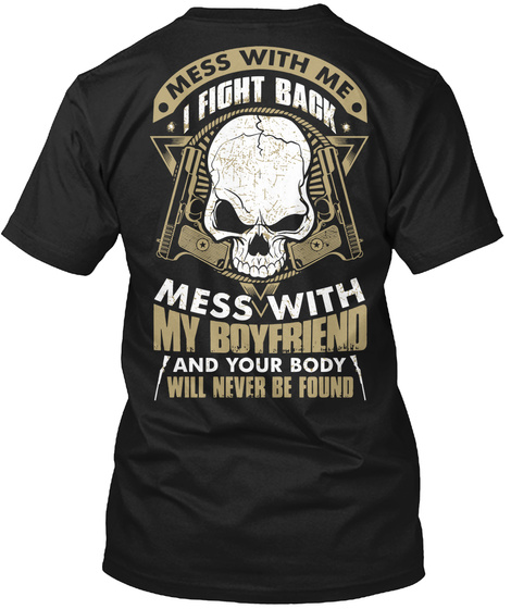 Mess With Me I Fight Back Mess With My Boyfriend And Your Body Will Never Be Found Black T-Shirt Back