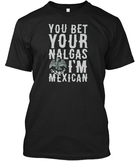 You Bet Your Nalgas Im Mexican T-shirt