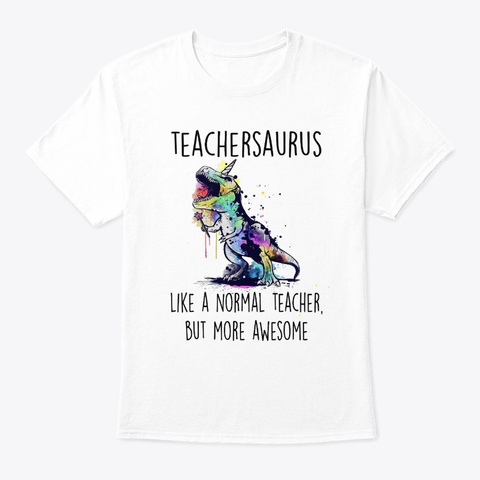 Teachersaurus Like A Normal Teacher Tees White T-Shirt Front