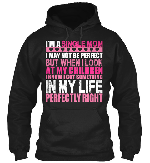 I'm A Single Mom I May Not Be Perfect But When I Look At My Children I Know I Got Something In My Life Perfectly Right Black T-Shirt Front