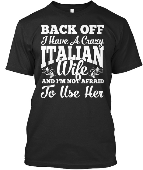 Back Off I Have A Crazy Italian Wife And I'm Not Afraid To Use Her Black T-Shirt Front