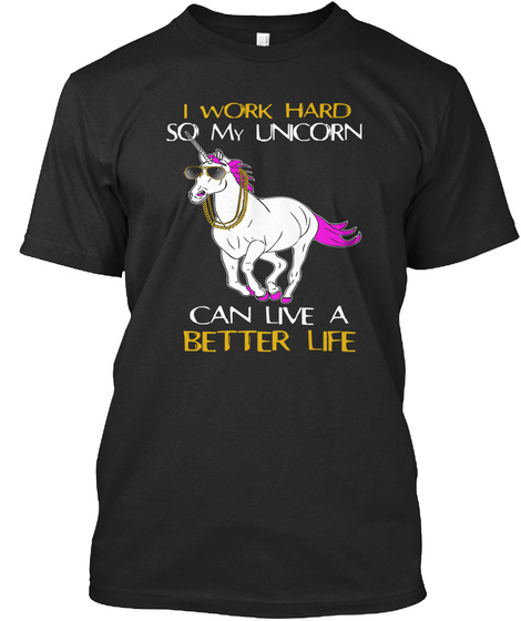 I Work Hard So My Unicorn Can Live A Better Life Black T-Shirt Front