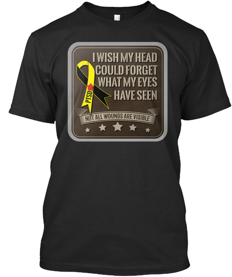 I Wish My Head Could Forget What My Eyes Have Seen Ptsd Not All Wounds Are Visible Black T-Shirt Front