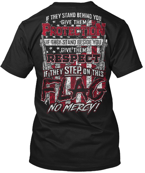 If They Behind You Give Them Protection If They Stand Beside You Give Them Respect If They Step On This Flag No Mercy! Black T-Shirt Back