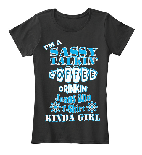 I'm A Sassy Talking Coffee Drinking Jeans And T Shirt Kinda Girl  Black T-Shirt Front