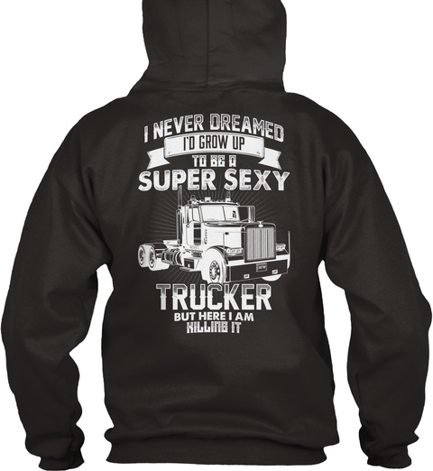  I Never Dreamed I'd Grow Up To Be A Super Sexy Trucker But Here I Am Killing It Jet Black T-Shirt Back