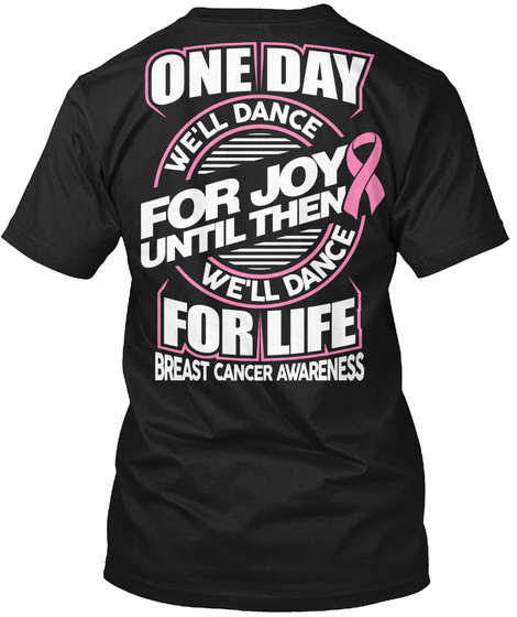 One Day We Will Dance For Joy Until Then We Will Dance For Life Breast Cancer Awareness Black T-Shirt Back