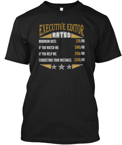 Executive Editor Rates Minimum Rate: $70/Hr If You Watch Me:$100/Hr If You Help Me:$150/Hr Correcting Your Mistakes... Black T-Shirt Front