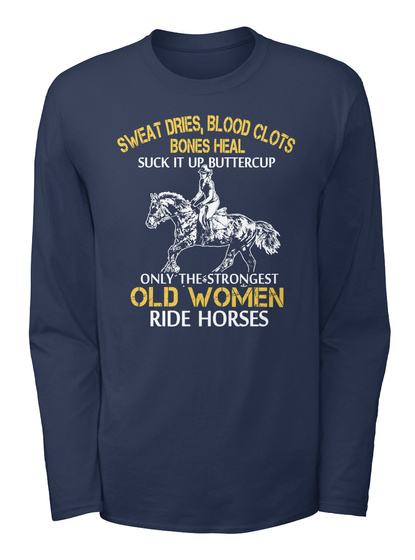 Sweat Dries, Blood Clots Bones Heal Suck It Up Buttercup Only The Strongest Old Woman Ride Horses Navy T-Shirt Front