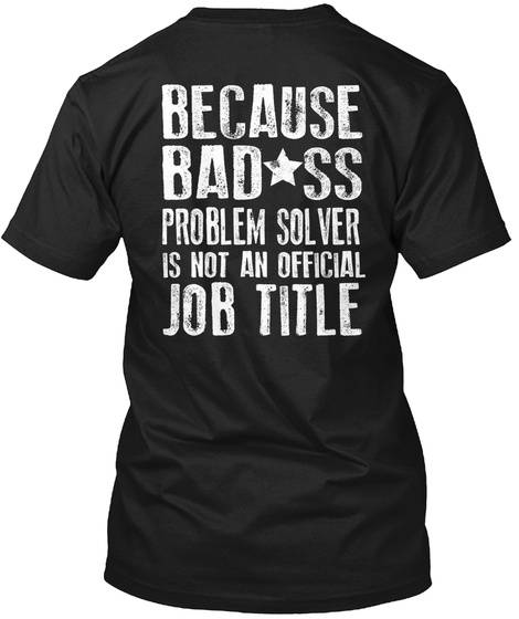 Because Bad Ss Problem Solver Is Not An Official Job Title Black T-Shirt Back