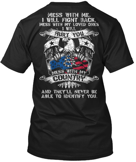 Mess With Me,I Will Fight Back.Mess With My Loved Once I Will Hurt You Mess With My Country And They'll Never Be Able... Black T-Shirt Back