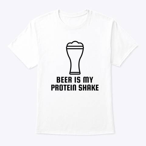 Beer Is My Protein Shake White T-Shirt Front