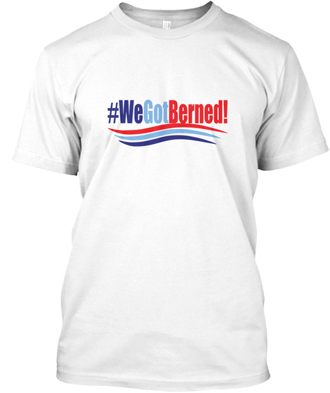 We Got Berned! White T-Shirt Front