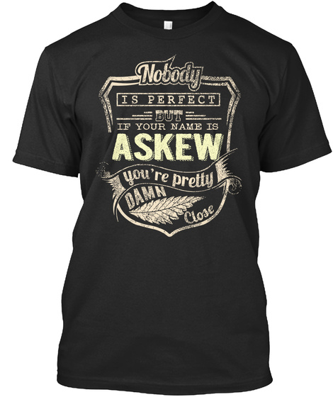 Nobody Is Perfect But If Your Name Is Askew You're Pretty Damn Close Black T-Shirt Front
