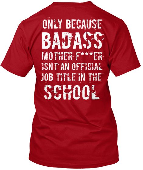 Only Because Badass Mother F***Er Isnt An Official Job Title In The School Deep Red T-Shirt Back