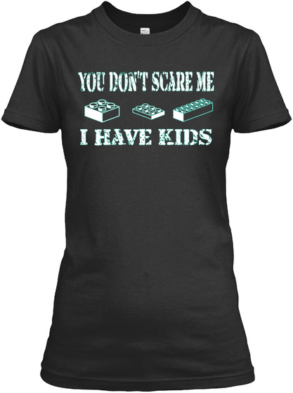 You Dont Scare Me I Have Kids
