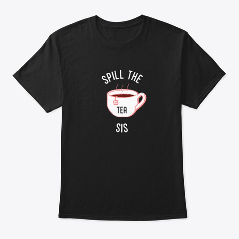 Spill The Tea Sis  Black T-Shirt Front
