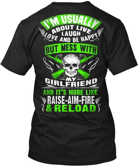  I'm Usually About Live Laugh Love And Be Happy But Mess With My Girlfriend And It's More Like Raise Aim Fire & Reload Black T-Shirt Back