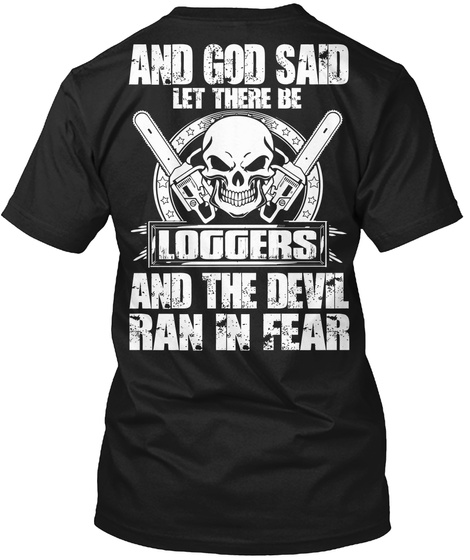 And Good Said Let There Be Loggers And The Devil Ran In Fear Black T-Shirt Back