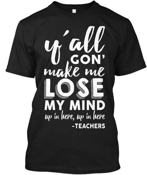 Y'all Gon Make Me Lose My Mind Up In Here Up In Here Teachers Black Camiseta Front