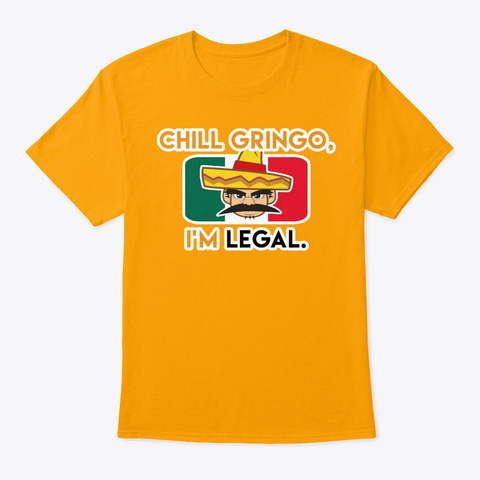 Chill Gringo, I'm Legal Gold T-Shirt Front