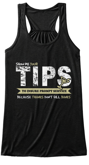 Show Me Your Tips To Insure Prompt Service Because Thanks Don't Fill Banks  Black T-Shirt Front