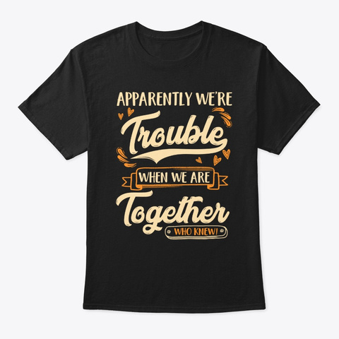 Apparently We're Trouble When We're Are Black T-Shirt Front