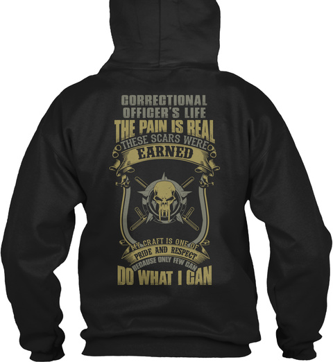 Correctional Officer's Life The Pain Is Real These Scars Were Earned My Craft Is One Of Pride And Respect Because... Black T-Shirt Back