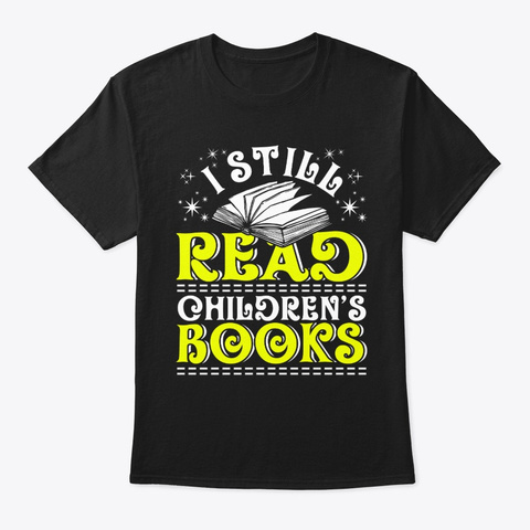 I Still Read Children's Books Book Lover Black T-Shirt Front