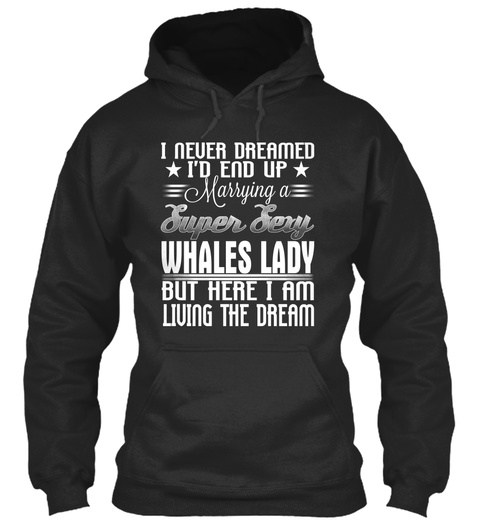 I Never Dreamed Id End Up Marrying A Super Sexy Whales Lady But Here I Am Living The Dream Jet Black T-Shirt Front