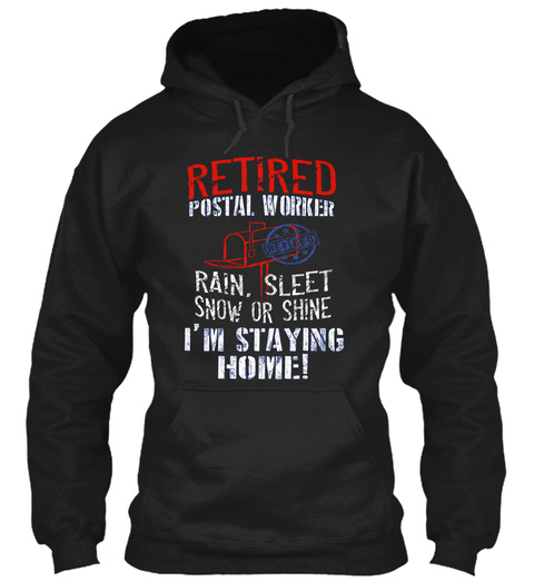 Retired Postal Worker Rain, Sleet Snow Or Shine I'm Staying Home!  Black T-Shirt Front
