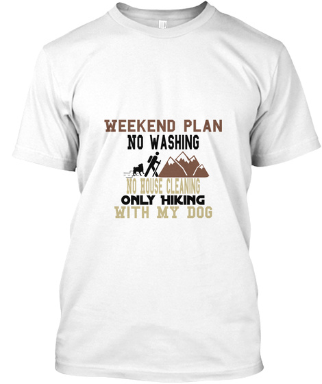 Weekend Plan No Washing No House Cleaning Only Hiking With My Dog White T-Shirt Front